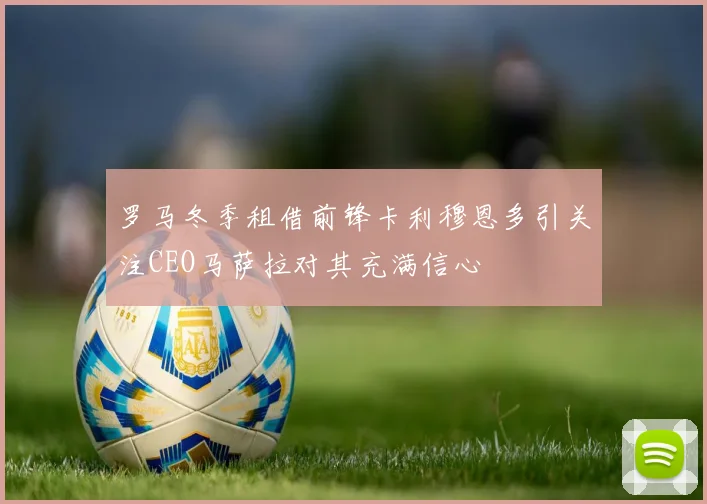 罗马冬季租借前锋卡利穆恩多引关注CEO马萨拉对其充满信心