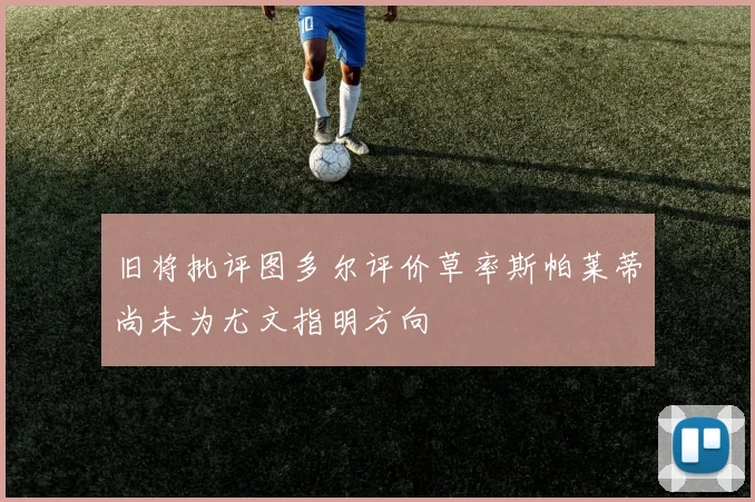 旧将批评图多尔评价草率斯帕莱蒂尚未为尤文指明方向