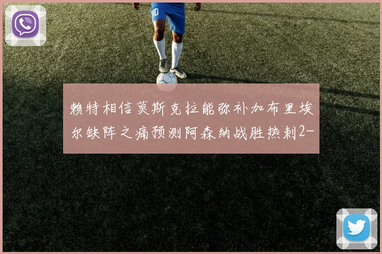 赖特相信莫斯克拉能弥补加布里埃尔缺阵之痛预测阿森纳战胜热刺2-0