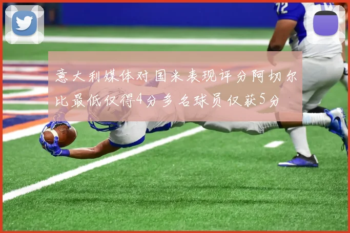 意大利媒体对国米表现评分阿切尔比最低仅得4分多名球员仅获5分