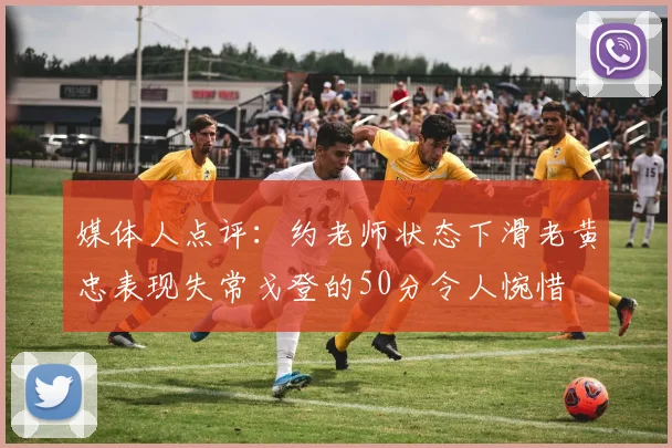 媒体人点评：约老师状态下滑老黄忠表现失常戈登的50分令人惋惜