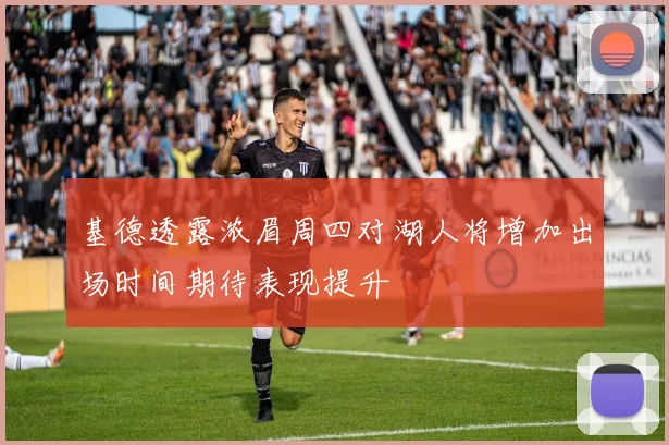 基德透露浓眉周四对湖人将增加出场时间期待表现提升