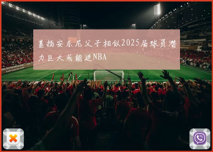 基扬安东尼父子相似2025届球员潜力巨大或能进NBA