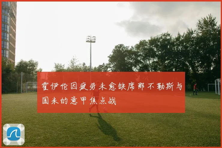 霍伊伦因疲劳未愈缺席那不勒斯与国米的意甲焦点战