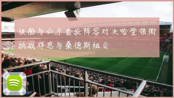 快船与公牛首发阵容对决哈登领衔挑战邓恩与桑德斯组合