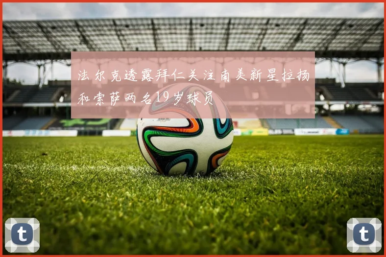 法尔克透露拜仁关注南美新星拉扬和索萨两名19岁球员